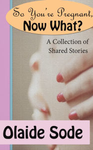 Title: So You're Pregnant, Now What?, Author: Olaide Sode