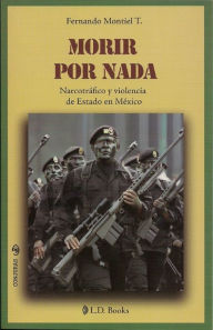Title: Morir por nada. Narcotráfico y violencia de Estado en México, Author: Fernando Montiel T