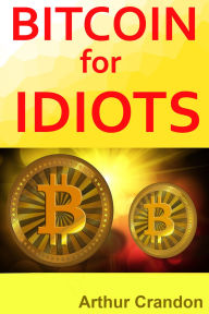 Title: Bitcoin for Idiots, Author: Arthur Crandon