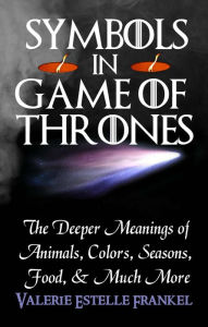 Title: Symbols in Game of Thrones: The Deeper Meanings of Animals, Colors, Seasons, Food, and Much More, Author: Valerie Estelle Frankel