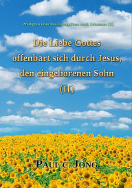 Title: Predigten über das Evangelium nach Johannes (II) - Die Liebe Gottes offenbart durch Jesus, den eingeborenen Sohn ( II ), Author: Paul C. Jong