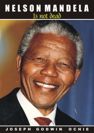 Title: Nelson Mandela Is Not Dead, Author: Joseph Godwin Ochie