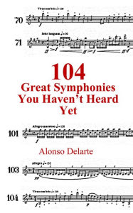 Title: 104 Great Symphonies You Haven't Heard Yet, Author: Alonso Delarte
