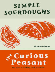 Title: Simple Sourdoughs: The Curious Peasant : Cookery, Craft, and Culture, Author: Victoria Osborne