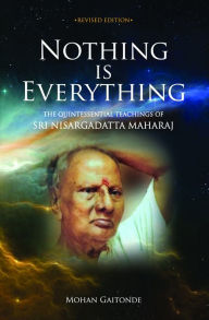 Title: Nothing is Everything: The Quintessential Teachings Of Sri Nisargadatta Maharaj, Author: Mohan Gaitonde