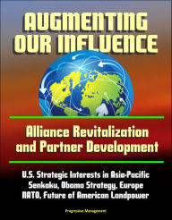 Title: Augmenting Our Influence: Alliance Revitalization and Partner Development - U.S. Strategic Interests in Asia-Pacific, Senkaku, Obama Strategy, Europe, NATO, Future of American Landpower, Author: Progressive Management