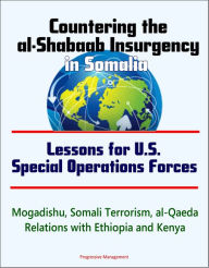 Title: Countering the al-Shabaab Insurgency in Somalia: Lessons for U.S. Special Operations Forces - Mogadishu, Somali Terrorism, al-Qaeda, Relations with Ethiopia and Kenya, Author: Progressive Management