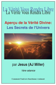 Title: Aperçu De La Vérité Divine: Les Secrets De l'Univers Session 1, Author: Jesus (AJ Miller)