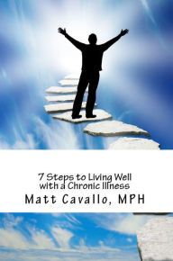 Title: 7 Steps to Living Well with a Chronic Illness, Author: Matt Cavallo