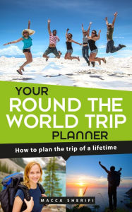 Title: Your Round the World Trip Planner: How To Plan The Trip Of A Lifetime, Author: Macca Sherifi