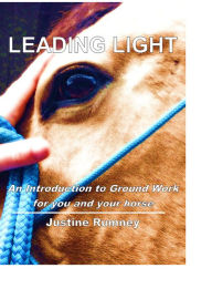 Title: Leading Light; an Introduction to Ground Work for You and Your Horse, Author: Justine Rumney