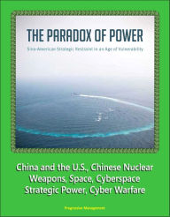 Title: The Paradox of Power: Sino-American Strategic Restraint in an Age of Vulnerability - China and the U.S., Chinese Nuclear Weapons, Space, Cyberspace, Strategic Power, Cyber Warfare, Author: Progressive Management