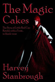 Title: The Magic Cakes: The Story of Little Red Cap Retold, with a Twist... in Blank Verse, Author: Harvey Stanbrough