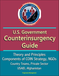 Title: U.S. Government Counterinsurgency Guide: Theory and Principles, Components of COIN Strategy, NGOs, Country Teams, Private Sector, USAID, Afghanistan, Author: Progressive Management