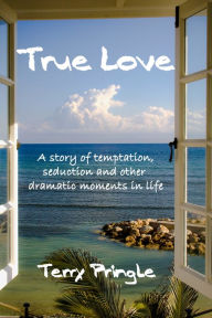 Title: True Love: A Story of Temptation, Seduction, and Other Dramatic Moments in Life, Author: Terry Pringle