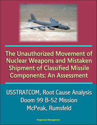 Title: The Unauthorized Movement of Nuclear Weapons and Mistaken Shipment of Classified Missile Components: An Assessment - USSTRATCOM, Root Cause Analysis, Doom 99 B-52 Mission, McPeak, Rumsfeld, Author: Progressive Management