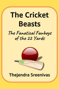 Title: The Cricket Beasts: The Fanatical Fanboys of the 22 Yards, Author: Thejendra B.S