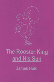 Title: The Rooster King and His Sun, Author: James Hold