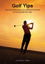 Title: Golf Yips: Practical Exercises and Mental Routines to Overcome The Yips, Author: Jonathan Adler