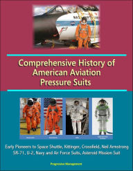 Title: Comprehensive History of American Aviation Pressure Suits: Early Pioneers to Space Shuttle, Kittinger, Crossfield, Neil Armstrong, SR-71, U-2, Navy and Air Force Suits, Asteroid Mission Suit, Author: Progressive Management
