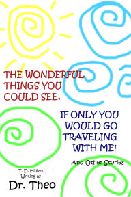 Title: The Wonderful Things You Could See, If Only You Would Go Traveling with Me, Author: T. D. Hilliard