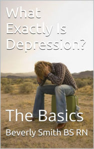 Title: What Exactly Is Depression? The Basics, Author: B. A. (Beverly) Smith