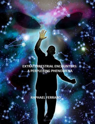 Title: Extraterrestrial Encounters: A Perplexing Phenomena, Author: Raphael Ferraro