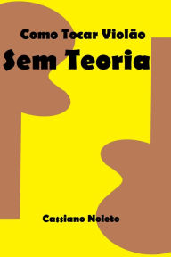 Title: Como aprender tocar violão sem teoria, Author: Cassiano Noleto Sousa Jr