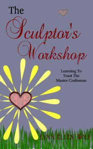 Title: The Sculptor's Workshop: Learning to Trust the Master Craftsman, Author: Lynn Ellen Wolf