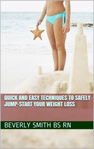 Title: Quick and Easy Techniques to Safely Jump-start Your Weight Loss, Author: B. A. (Beverly) Smith