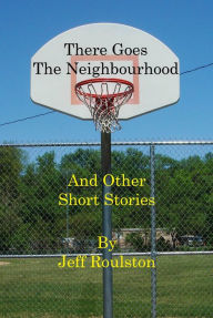 Title: There Goes The Neighbourhood And Other Short Stories, Author: Jeff Roulston