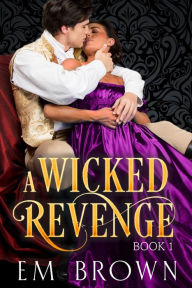 Title: A Wicked Revenge, Book 1 (formerly Punishing Miss Primrose), Author: Em Brown