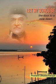 Title: Let My Songs Be, The Door To A New Dawn..., Author: Pronami Bhattacharyya