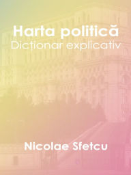 Title: Harta politica: Dictionar explicativ, Author: Nicolae Sfetcu