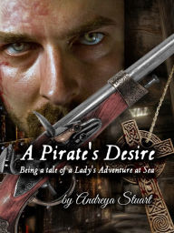 Title: A Pirate's Desire: Being a Tale of a Lady's Adventure at Sea, Author: Andreya Stuart