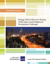 Title: Learning Lessons: Strategy 2020 at Mid-term: Raising the Asian Development Bank's Impact amid Heightened Development Challenges, Author: Independent Evaluation at the Asian Development Bank
