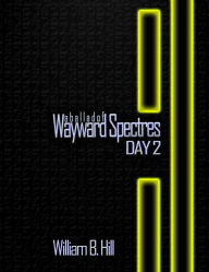 Title: A Ballad of Wayward Spectres: Day 2, Author: William B Hill