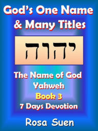 Title: God's One Name & Many Titles: The Name of God Yahweh Book 3 - 7 Days Devotion, Author: Rosa Suen