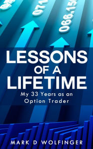 Title: Lessons of a Lifetime: My 33 Years as an Option Trader, Author: Mark D Wolfinger