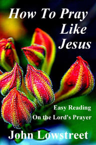 Title: How To Pray Like Jesus, Author: John Lowstreet