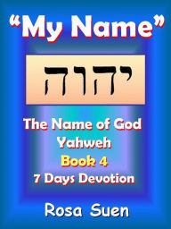 Title: My Name, Yahweh: The Name of God Yahweh Series Book 4 - 7 Days Devotion, Author: Rosa Suen