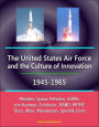 The United States Air Force and the Culture of Innovation, 1945-1965: Missiles, Space Vehicles, ICBMs, von Karman, Schriever, RAND, MITRE, Titan, Atlas, Minuteman, Sputnik Crisis