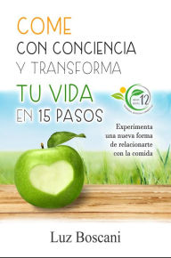 Title: Come con conciencia y transforma tu vida en 15 pasos. Experimenta una nueva forma de relacionarte con la comida., Author: Luz Boscani