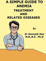 Title: A Simple Guide to Anemia, Treatment and Related Diseases, Author: Kenneth Kee