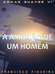 Title: A Ambição De Um Homem, Author: Francisco Figueira