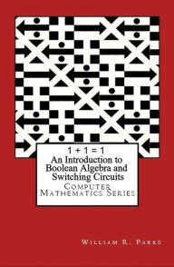 Title: 1 + 1 = 1 An Introduction to Boolean Algebra and Switching Circuits, Author: William Parks