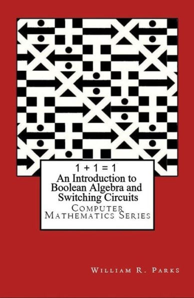 1 + 1 = 1 An Introduction to Boolean Algebra and Switching Circuits