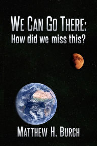 Title: We Can Go There: How Did We Miss This?, Author: Matthew H Burch