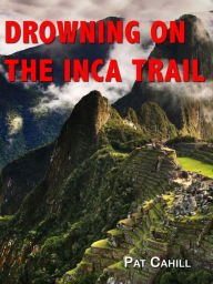 Title: Drowning on the Inca Trail, Author: Pat Cahill