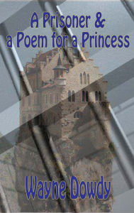Title: A Prisoner & a Poem for a Princess, Author: Wayne T. Dowdy